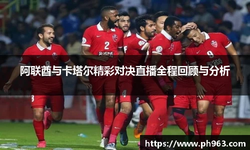 阿联酋与卡塔尔精彩对决直播全程回顾与分析