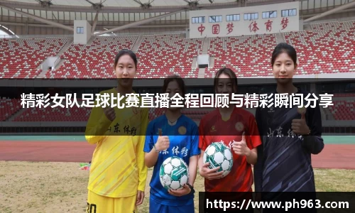 精彩女队足球比赛直播全程回顾与精彩瞬间分享
