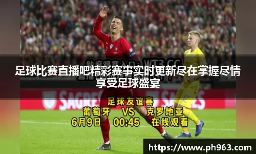 足球比赛直播吧精彩赛事实时更新尽在掌握尽情享受足球盛宴