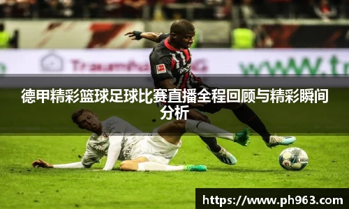德甲精彩篮球足球比赛直播全程回顾与精彩瞬间分析