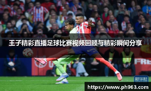 王子精彩直播足球比赛视频回顾与精彩瞬间分享