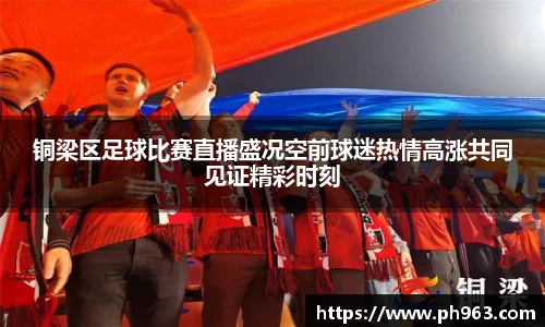 铜梁区足球比赛直播盛况空前球迷热情高涨共同见证精彩时刻