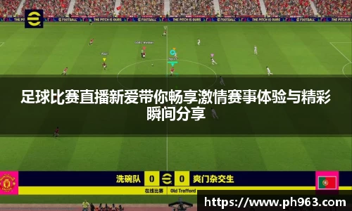 足球比赛直播新爱带你畅享激情赛事体验与精彩瞬间分享