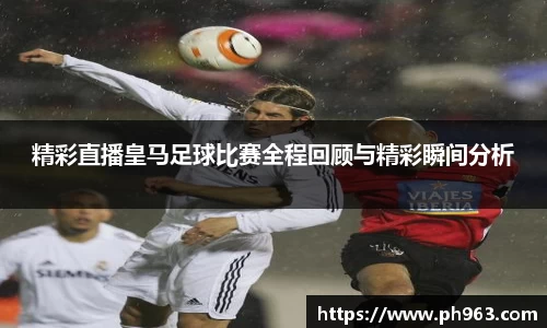 精彩直播皇马足球比赛全程回顾与精彩瞬间分析