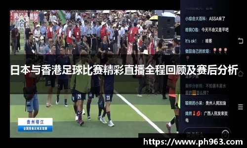 日本与香港足球比赛精彩直播全程回顾及赛后分析