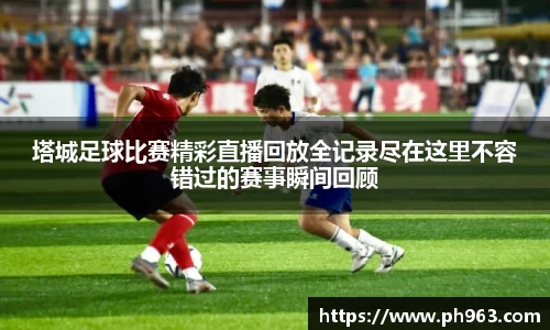 塔城足球比赛精彩直播回放全记录尽在这里不容错过的赛事瞬间回顾
