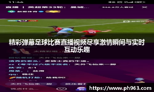 精彩弹幕足球比赛直播视频尽享激情瞬间与实时互动乐趣