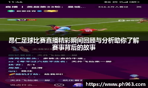 昂仁足球比赛直播精彩瞬间回顾与分析助你了解赛事背后的故事