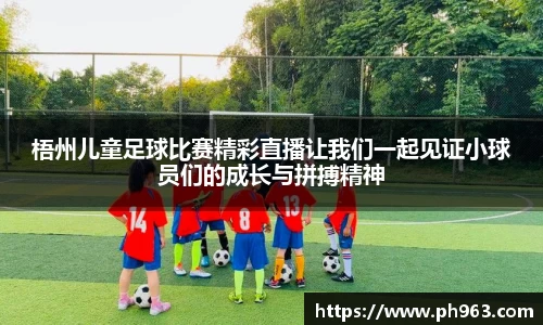 梧州儿童足球比赛精彩直播让我们一起见证小球员们的成长与拼搏精神