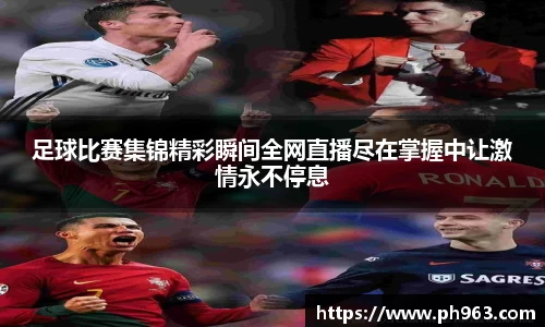 足球比赛集锦精彩瞬间全网直播尽在掌握中让激情永不停息