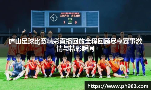 庐山足球比赛精彩直播回放全程回顾尽享赛事激情与精彩瞬间