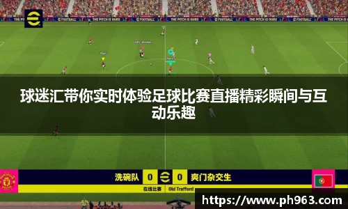 球迷汇带你实时体验足球比赛直播精彩瞬间与互动乐趣