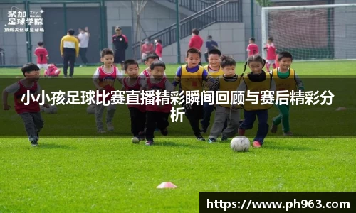小小孩足球比赛直播精彩瞬间回顾与赛后精彩分析