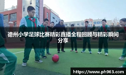 德州小学足球比赛精彩直播全程回顾与精彩瞬间分享