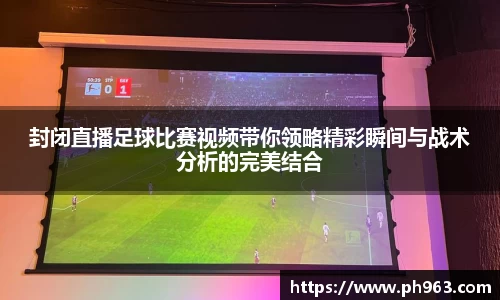 封闭直播足球比赛视频带你领略精彩瞬间与战术分析的完美结合