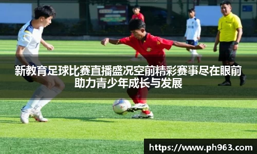 新教育足球比赛直播盛况空前精彩赛事尽在眼前助力青少年成长与发展