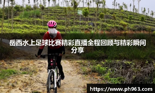 岳西水上足球比赛精彩直播全程回顾与精彩瞬间分享
