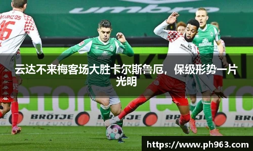 云达不来梅客场大胜卡尔斯鲁厄，保级形势一片光明