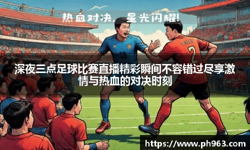 深夜三点足球比赛直播精彩瞬间不容错过尽享激情与热血的对决时刻
