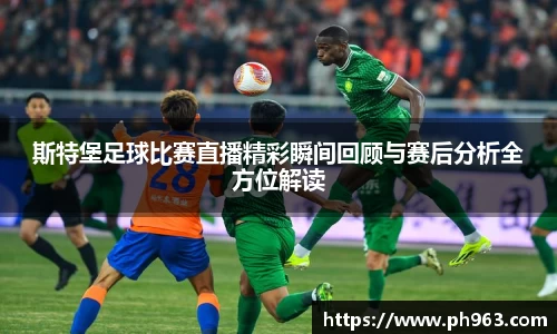 斯特堡足球比赛直播精彩瞬间回顾与赛后分析全方位解读
