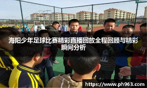 海阳少年足球比赛精彩直播回放全程回顾与精彩瞬间分析