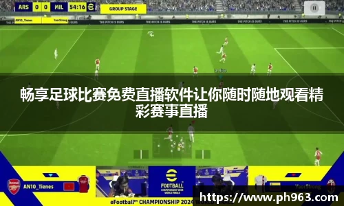 畅享足球比赛免费直播软件让你随时随地观看精彩赛事直播