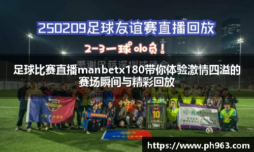 足球比赛直播manbetx180带你体验激情四溢的赛场瞬间与精彩回放