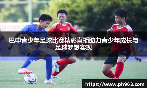 巴中青少年足球比赛精彩直播助力青少年成长与足球梦想实现