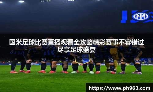 国米足球比赛直播观看全攻略精彩赛事不容错过尽享足球盛宴