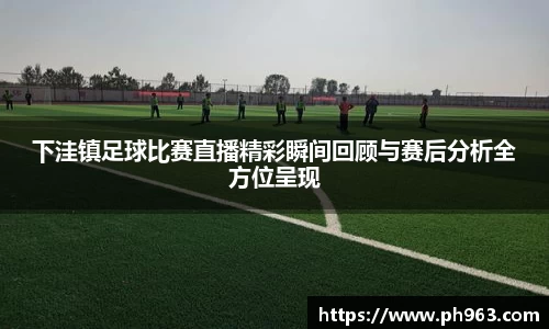 下洼镇足球比赛直播精彩瞬间回顾与赛后分析全方位呈现