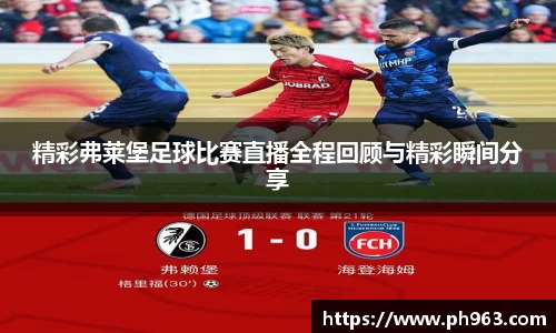 精彩弗莱堡足球比赛直播全程回顾与精彩瞬间分享