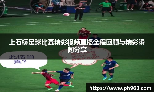 上石桥足球比赛精彩视频直播全程回顾与精彩瞬间分享