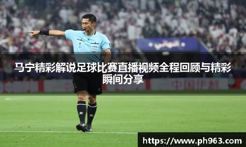 马宁精彩解说足球比赛直播视频全程回顾与精彩瞬间分享