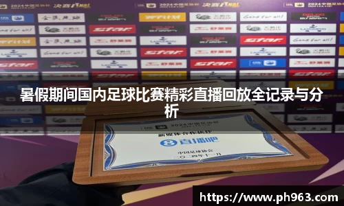 暑假期间国内足球比赛精彩直播回放全记录与分析