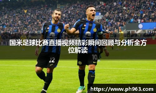 国米足球比赛直播视频精彩瞬间回顾与分析全方位解读