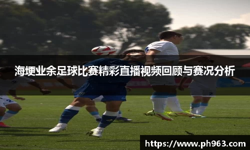 海埂业余足球比赛精彩直播视频回顾与赛况分析