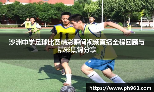沙洲中学足球比赛精彩瞬间视频直播全程回顾与精彩集锦分享