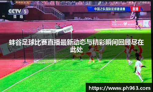 蚌谷足球比赛直播最新动态与精彩瞬间回顾尽在此处