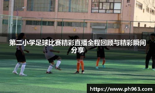 第二小学足球比赛精彩直播全程回顾与精彩瞬间分享