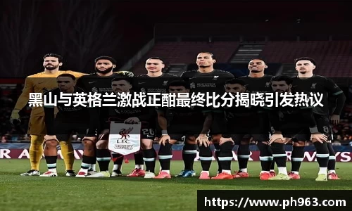 黑山与英格兰激战正酣最终比分揭晓引发热议