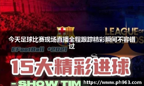 今天足球比赛现场直播全程跟踪精彩瞬间不容错过