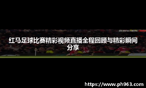 红马足球比赛精彩视频直播全程回顾与精彩瞬间分享