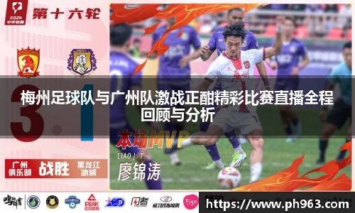梅州足球队与广州队激战正酣精彩比赛直播全程回顾与分析