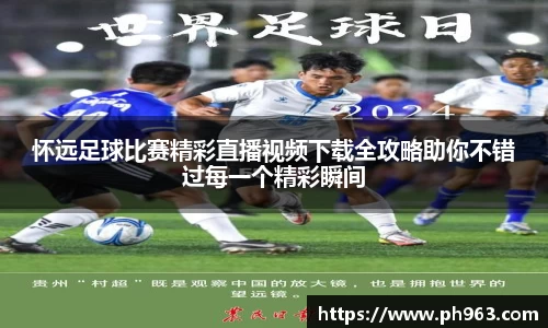 怀远足球比赛精彩直播视频下载全攻略助你不错过每一个精彩瞬间