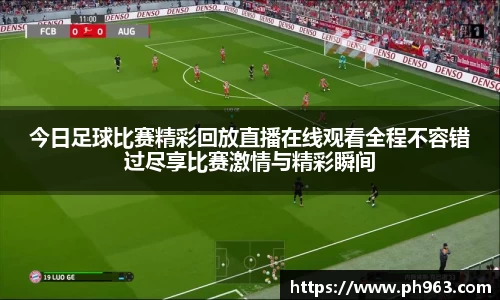 今日足球比赛精彩回放直播在线观看全程不容错过尽享比赛激情与精彩瞬间