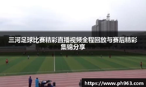三河足球比赛精彩直播视频全程回放与赛后精彩集锦分享
