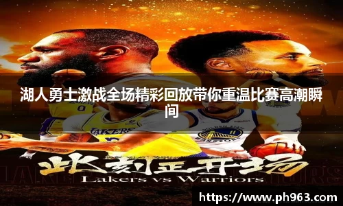 湖人勇士激战全场精彩回放带你重温比赛高潮瞬间