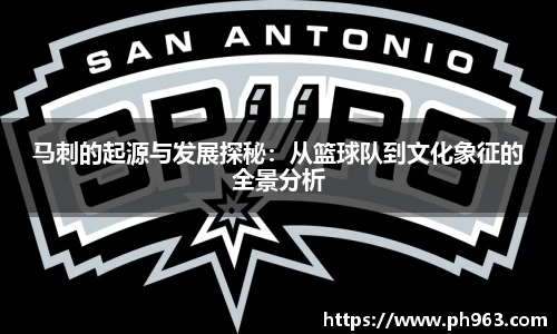 马刺的起源与发展探秘：从篮球队到文化象征的全景分析