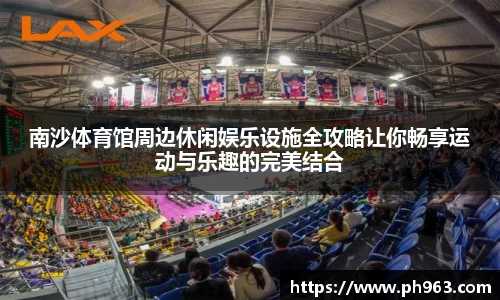 南沙体育馆周边休闲娱乐设施全攻略让你畅享运动与乐趣的完美结合