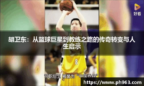 胡卫东：从篮球巨星到教练之路的传奇转变与人生启示